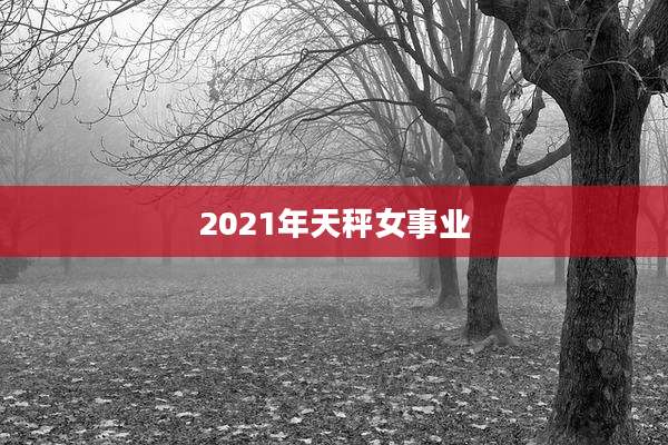 2021年天秤女事业