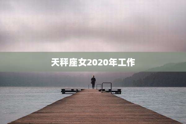 天秤座女2020年工作