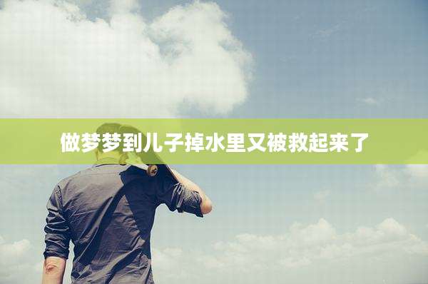 做梦梦到儿子掉水里又被救起来了