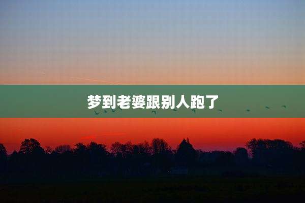 梦到老婆跟别人跑了