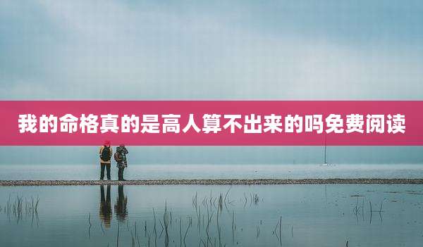 我的命格真的是高人算不出来的吗免费阅读