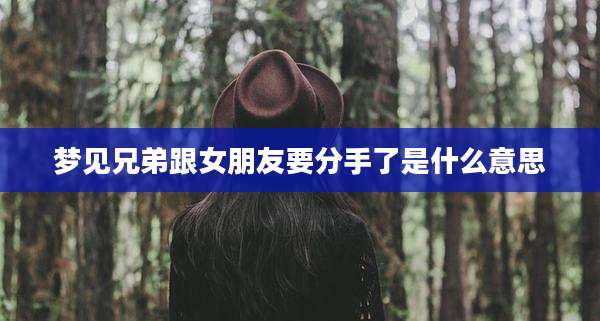 梦见兄弟跟女朋友要分手了是什么意思