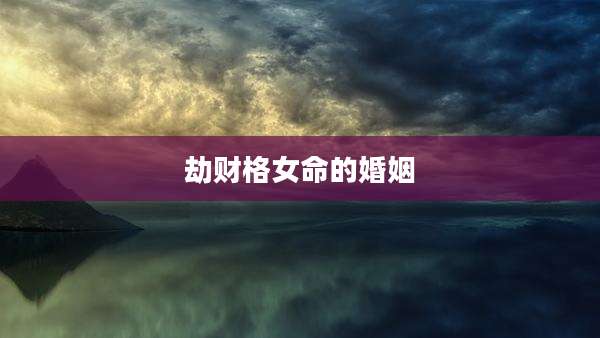 劫财格女命的婚姻