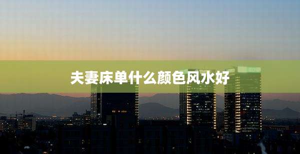 夫妻床单什么颜色风水好
