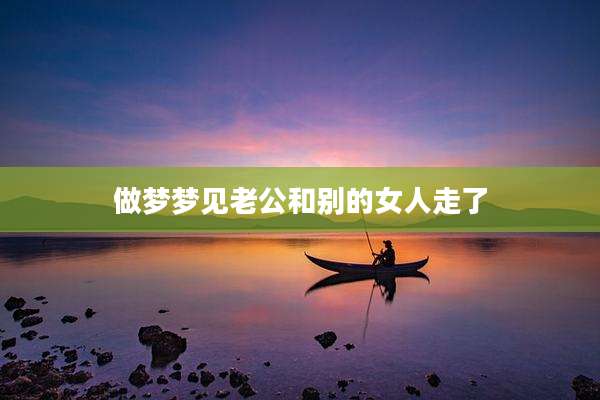 做梦梦见老公和别的女人走了