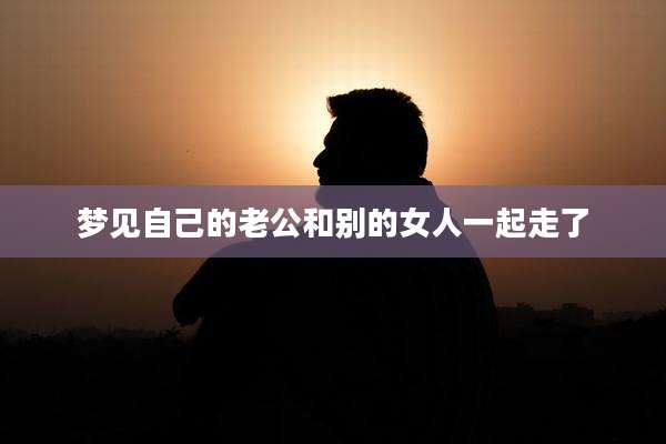 梦见自己的老公和别的女人一起走了