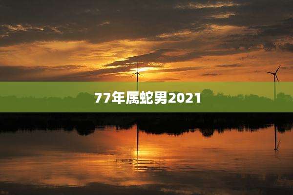 77年属蛇男2021
