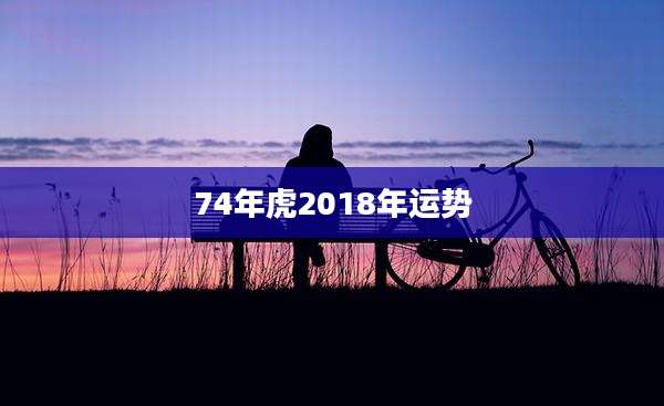 74年虎2018年运势