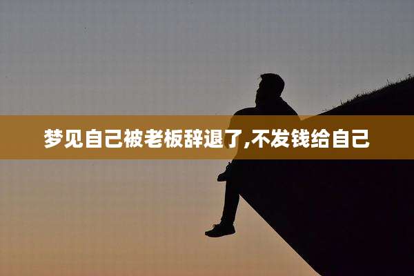梦见自己被老板辞退了,不发钱给自己