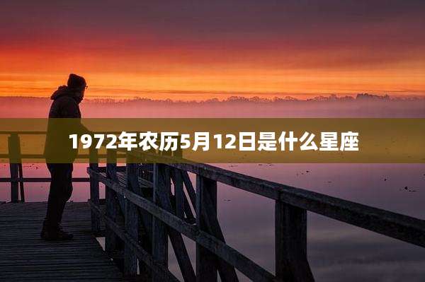 1972年农历5月12日是什么星座