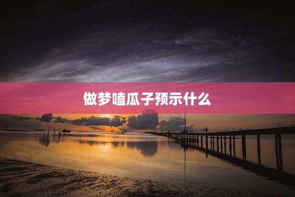 做梦嗑瓜子预示什么