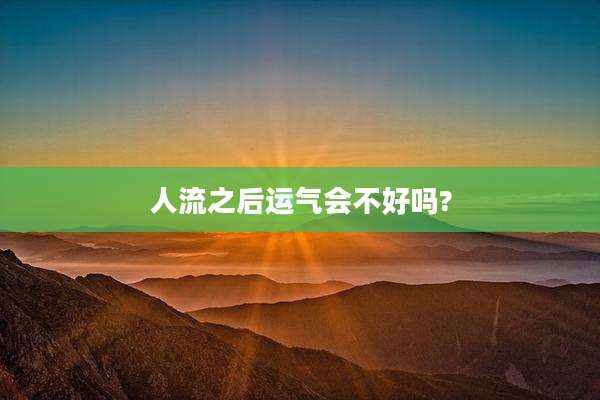 人流之后运气会不好吗?