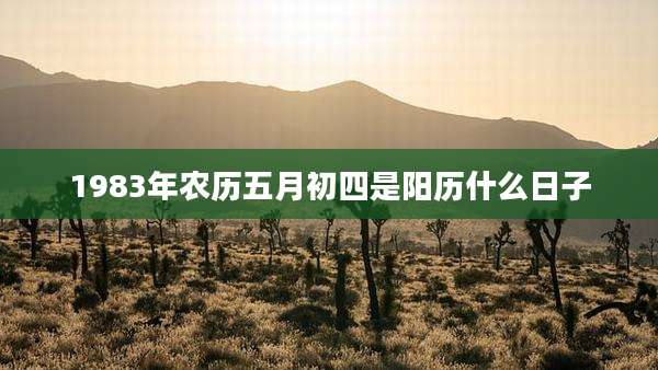 1983年农历五月初四是阳历什么日子