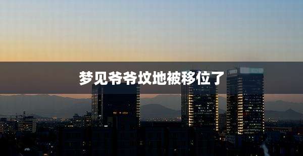 梦见爷爷坟地被移位了