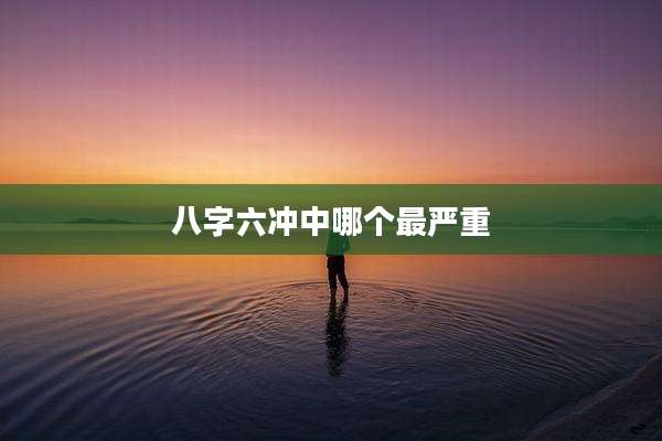 八字六冲中哪个最严重