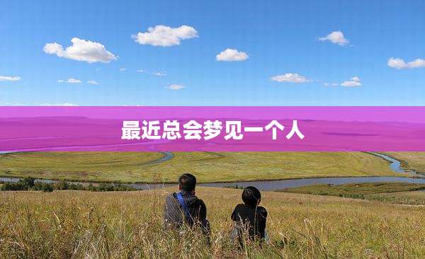 最近总会梦见一个人