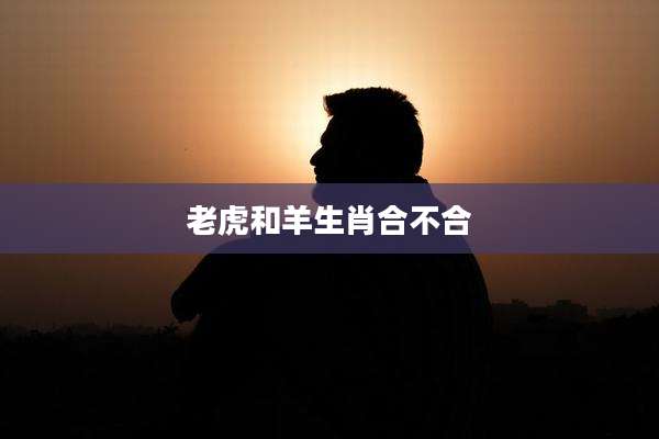 老虎和羊生肖合不合
