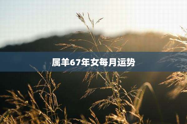 属羊67年女每月运势