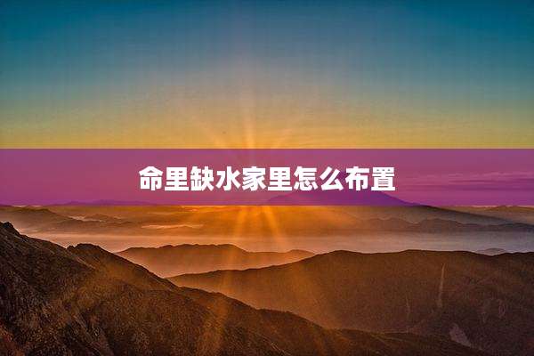 命里缺水家里怎么布置