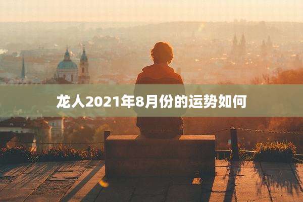 龙人2021年8月份的运势如何