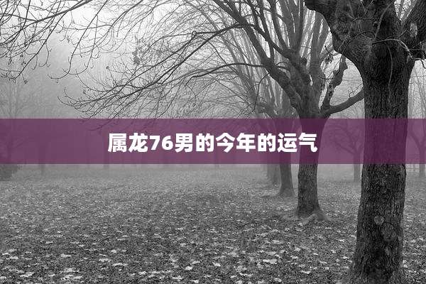 属龙76男的今年的运气