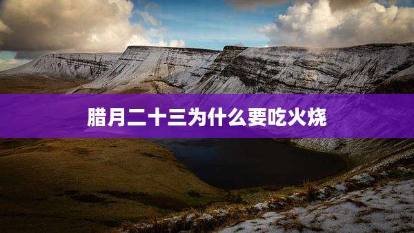 腊月二十三为什么要吃火烧