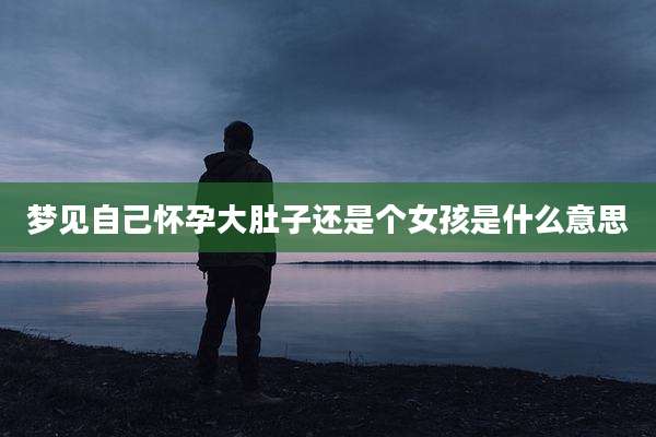 梦见自己怀孕大肚子还是个女孩是什么意思