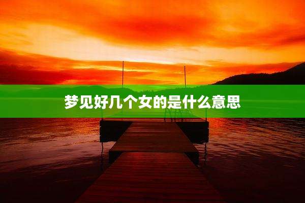 梦见好几个女的是什么意思