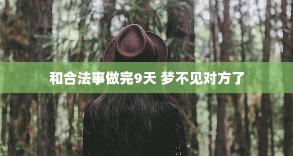和合法事做完9天 梦不见对方了