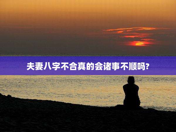 夫妻八字不合真的会诸事不顺吗?