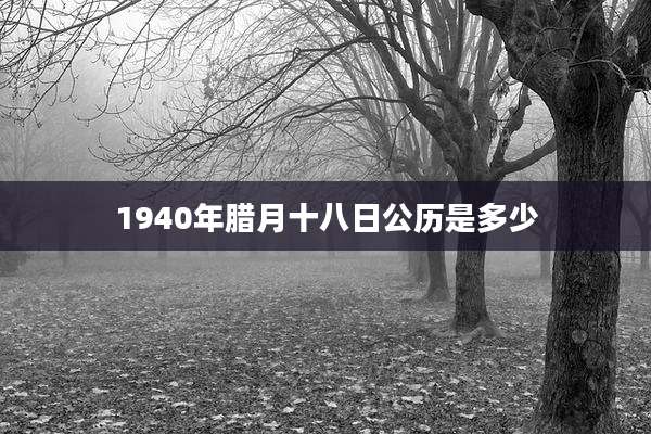1940年腊月十八日公历是多少