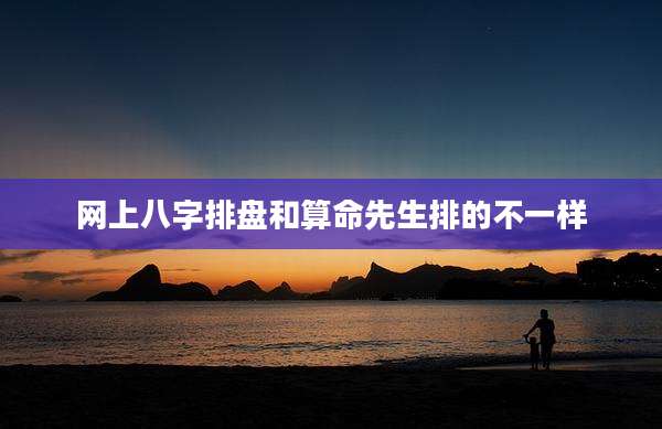 网上八字排盘和算命先生排的不一样