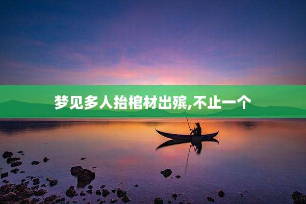 梦见多人抬棺材出殡,不止一个
