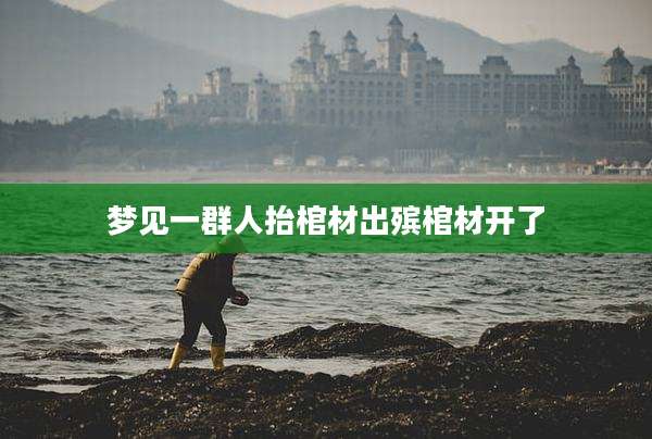 梦见一群人抬棺材出殡棺材开了
