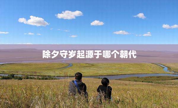 除夕守岁起源于哪个朝代