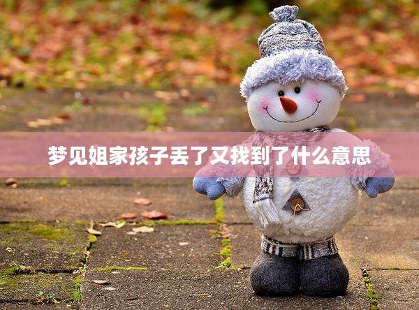 梦见姐家孩子丢了又找到了什么意思
