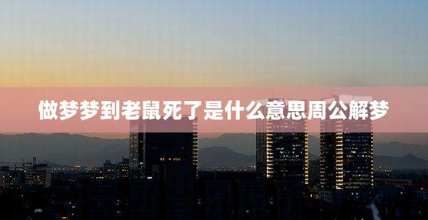 做梦梦到老鼠死了是什么意思周公解梦