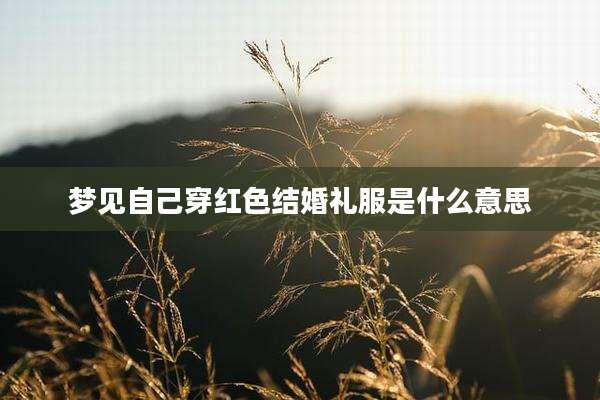 梦见自己穿红色结婚礼服是什么意思