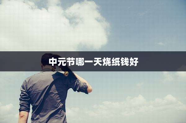 中元节哪一天烧纸钱好