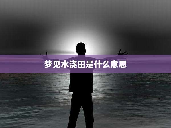 梦见水浇田是什么意思