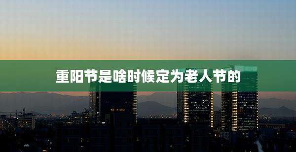 重阳节是啥时候定为老人节的