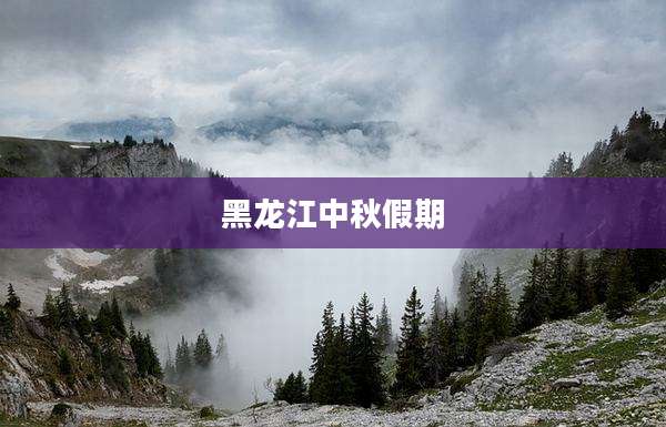 黑龙江中秋假期
