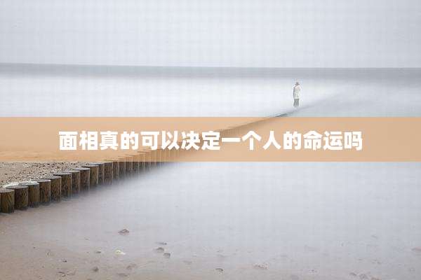面相真的可以决定一个人的命运吗