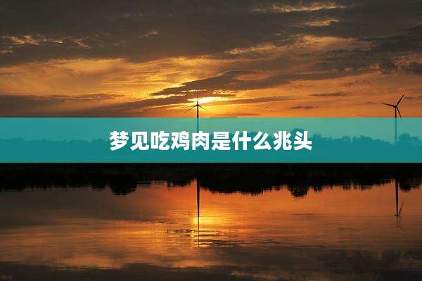 梦见吃鸡肉是什么兆头