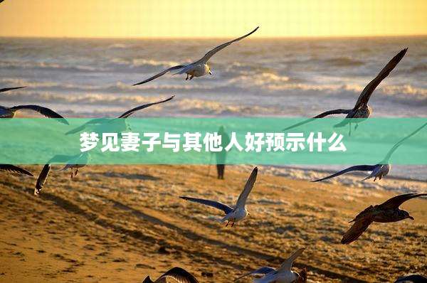 梦见妻子与其他人好预示什么