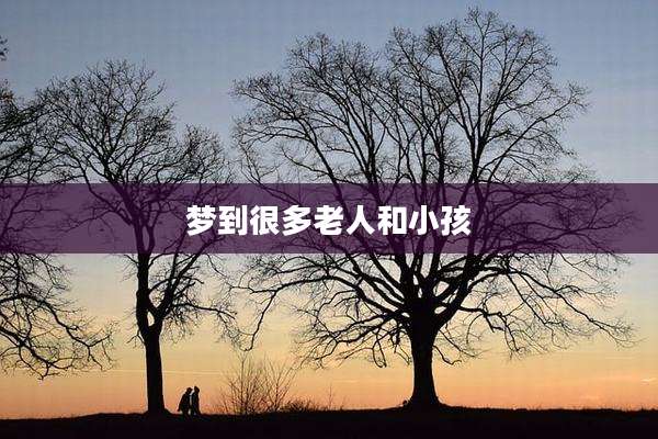 梦到很多老人和小孩