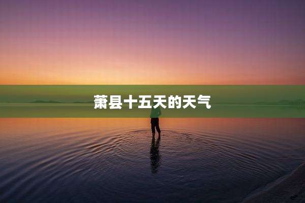 萧县十五天的天气