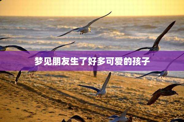梦见朋友生了好多可爱的孩子
