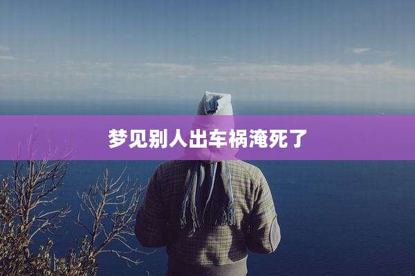 梦见别人出车祸淹死了