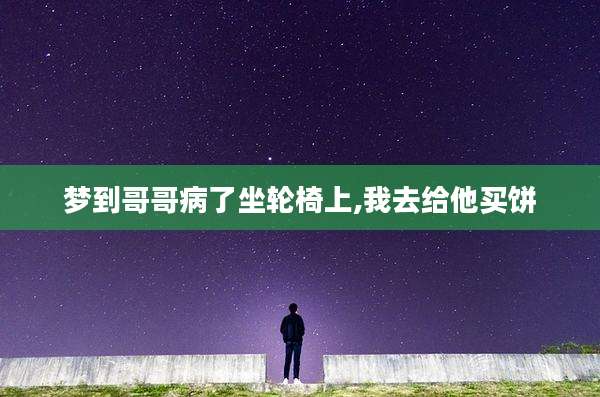 梦到哥哥病了坐轮椅上,我去给他买饼